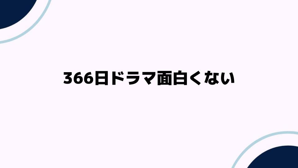 366日ドラマ面白くない理由を解説